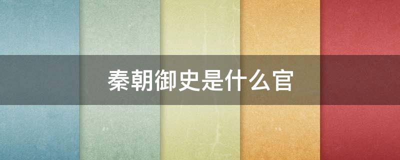 秦朝御史是什么官 御史在秦朝是什么官