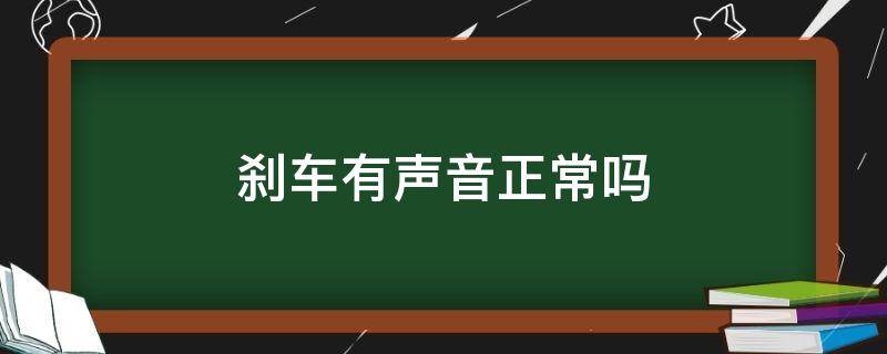 刹车有声音正常吗 车子刹车有声音正常吗
