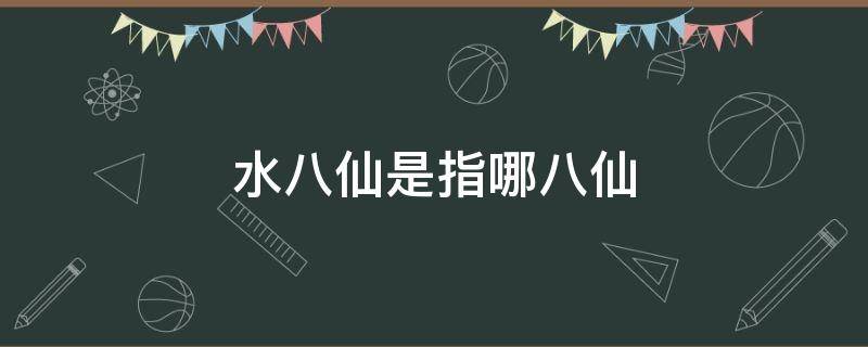 水八仙是指哪八仙 苏州水八仙是指哪八仙