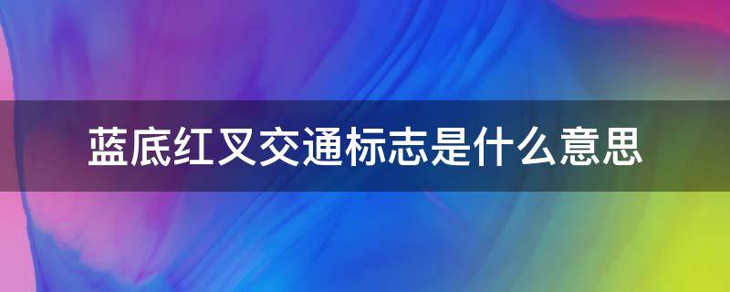 蓝底红叉交通标志是什么意思 蓝底白圈红叉是什么交通标志