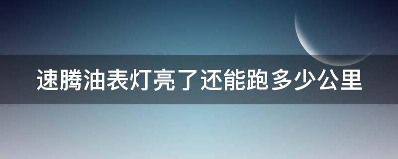 速腾油表灯亮了还能跑多少公里（速腾油表亮了还能跑多远）