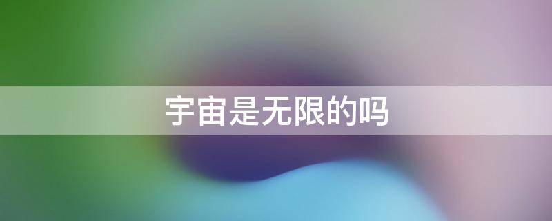 宇宙是无限的吗 平行宇宙是无限的吗