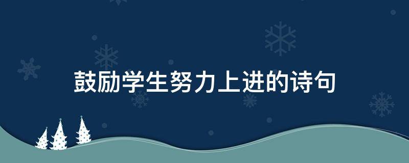 鼓励学生努力上进的诗句 鼓励学生努力上进的诗句子