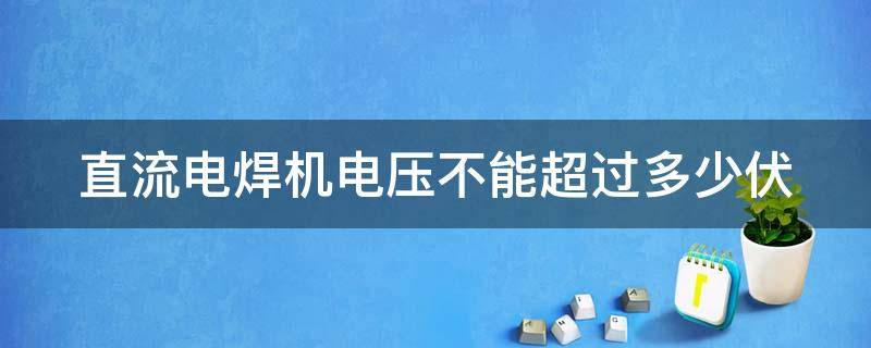 直流电焊机电压不能超过多少伏 直流电焊机电压不能超过多少伏以上