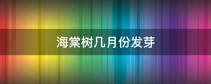 海棠树几月份发芽（海棠树几月结果）
