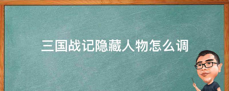 三国战记隐藏人物怎么调 三国战记隐藏角色怎么选