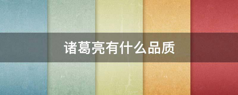 诸葛亮有什么品质 出师表诸葛亮有什么品质