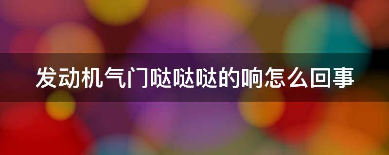 发动机气门哒哒哒的响怎么回事（发动机气门哒哒哒的响怎么回事修算不算大修）