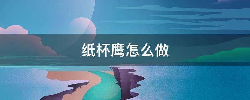 纸杯鹰怎么做 纸杯做猫头鹰