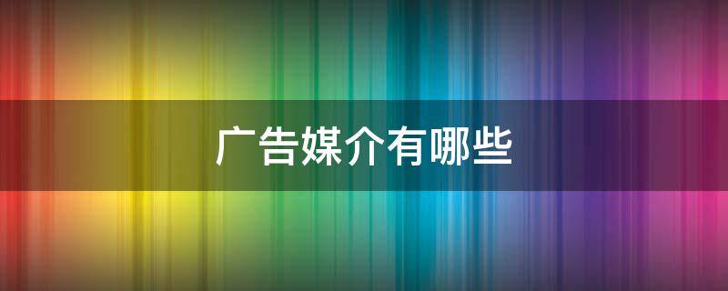 广告媒介有哪些 主要的广告媒介有哪些