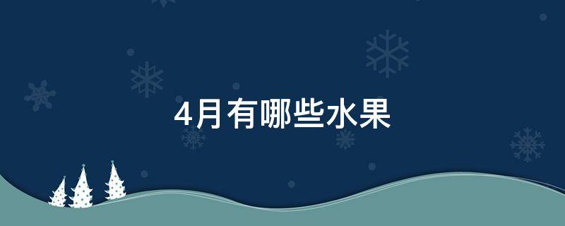4月有哪些水果（4月有哪些水果蔬菜）