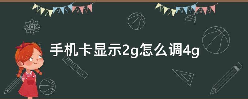 手机卡显示2g怎么调4g（4g手机4g卡怎么显示2g网络）