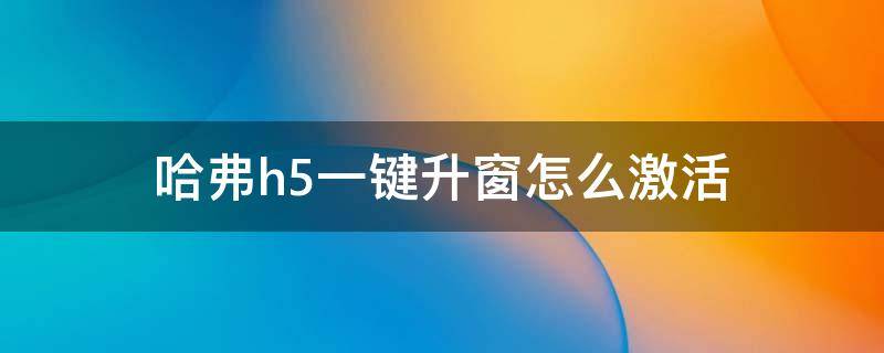 哈弗h5一键升窗怎么激活 哈弗h5怎样激活一键升窗