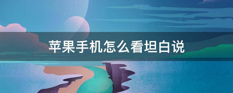 苹果手机怎么看坦白说 苹果怎么看坦白说是谁