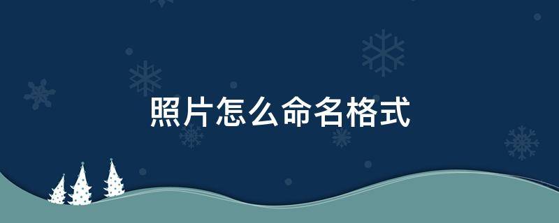 照片怎么命名格式（照片怎么命名文件格式）