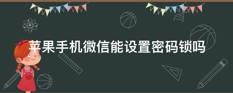 苹果手机微信能设置密码锁吗（iphone微信能设置密码锁吗）
