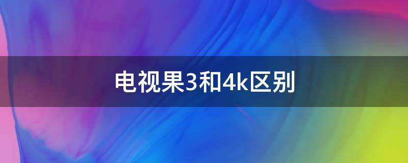 电视果3和4k区别 电视果3和电视果4k哪个好