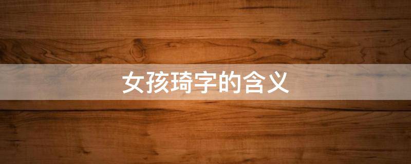 女孩琦字的含义 琦字含义详解