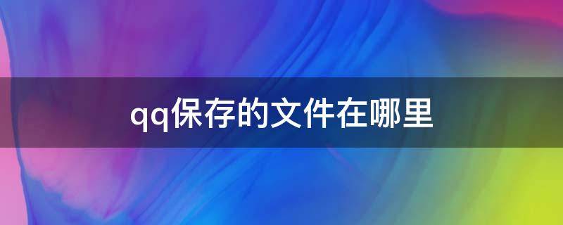 qq保存的文件在哪里 荣耀手机qq保存的文件在哪里