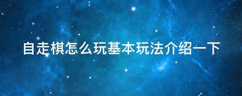 自走棋怎么玩基本玩法介绍一下（自走棋怎么玩基本玩法介绍一下图片）