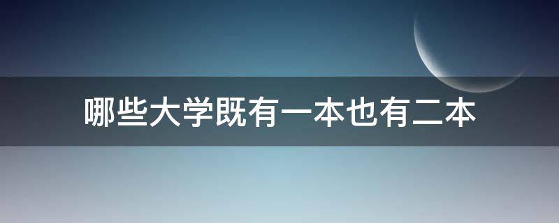 哪些大学既有一本也有二本 即有一本又有二本的大学有哪些