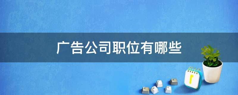 广告公司职位有哪些（广告有限公司职位有什么）