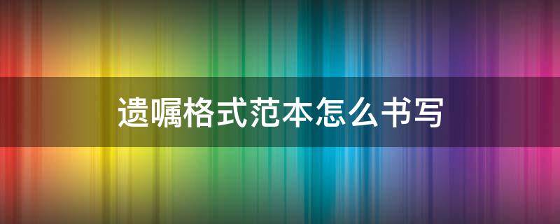 遗嘱格式范本怎么书写 遗嘱格式内容怎么写