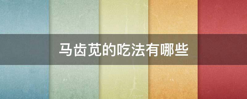 马齿苋的吃法有哪些 马齿苋的用途和吃法