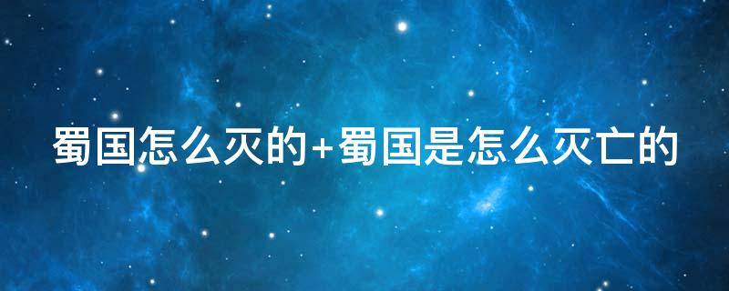 蜀国怎么灭的（蜀国怎么灭的?）