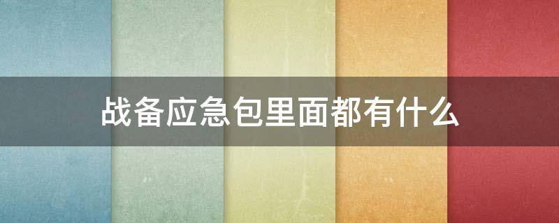 战备应急包里面都有什么 战备应急包里面都有什么东西