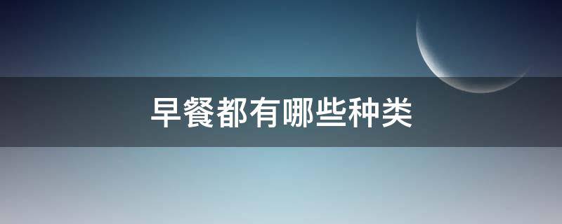 早餐都有哪些种类（早餐食物的种类）