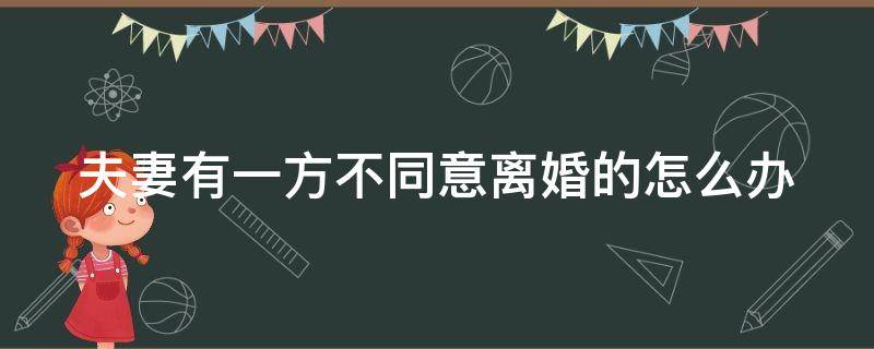 夫妻有一方不同意离婚的怎么办 夫妻之间有一方不肯离婚怎么办
