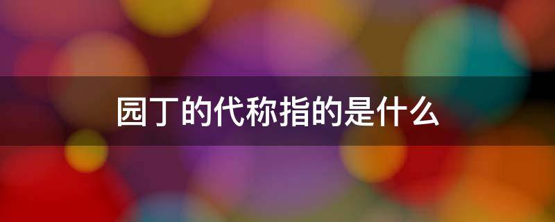 园丁的代称指的是什么 园丁的别称是什么