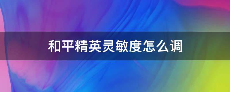 和平精英灵敏度怎么调 和平精英灵敏度怎么调最稳