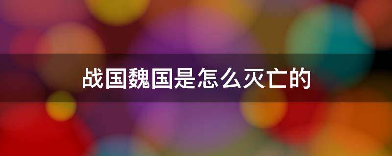 战国魏国是怎么灭亡的 战国时期魏国如何被灭