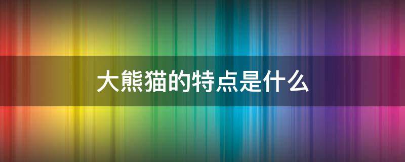大熊猫的特点是什么（大熊猫的特点是什么至少写五种）