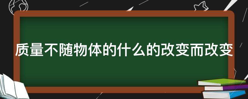 质量不随物体的什么的改变而改变 质量不随物体的什么的改变而改变,生活实例