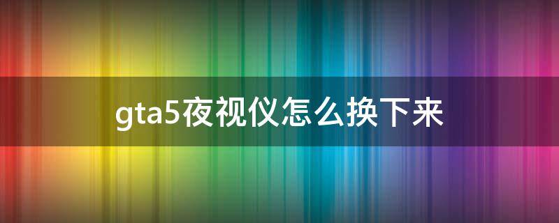 gta5夜视仪怎么换下来 gta5夜视仪怎么拿下来