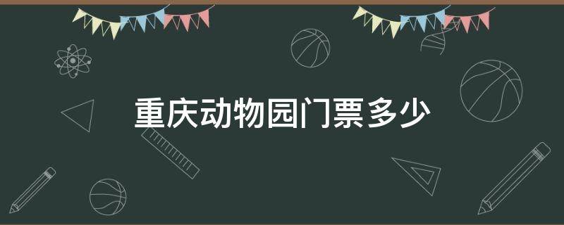 重庆动物园门票多少 重庆动物园门票多少一张