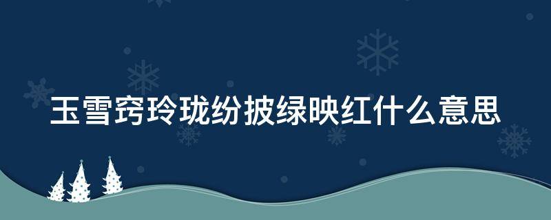 玉雪窍玲珑纷披绿映红什么意思（玉雪窍玲珑 纷披绿映红）