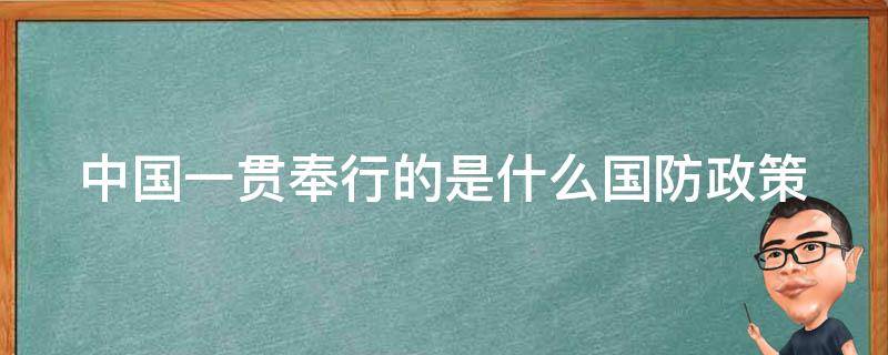 中国一贯奉行的是什么国防政策（中国一贯奉行的是什么国防政策测）