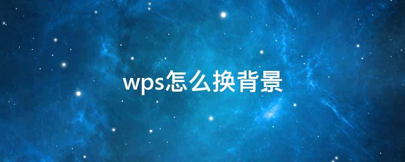 wps怎么换背景（wps怎么换背景图片）