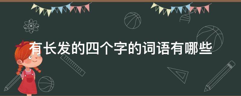 有长发的四个字的词语有哪些 形容头发长的四字词语有哪些