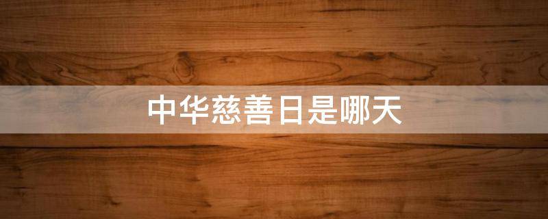 中华慈善日是哪天 中华慈善日是哪一天呢
