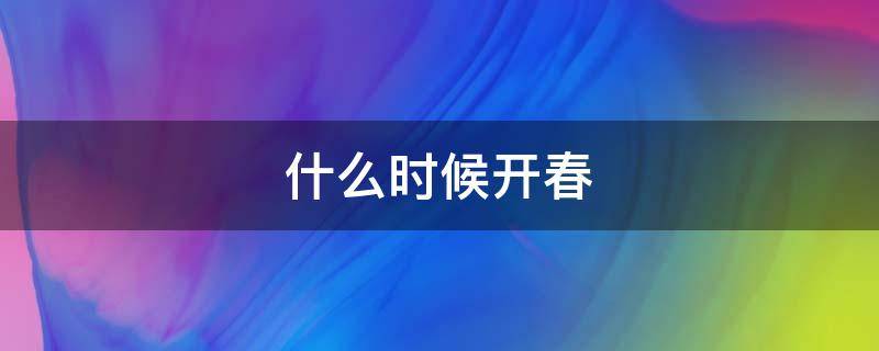 什么时候开春（什么时候开春晚）