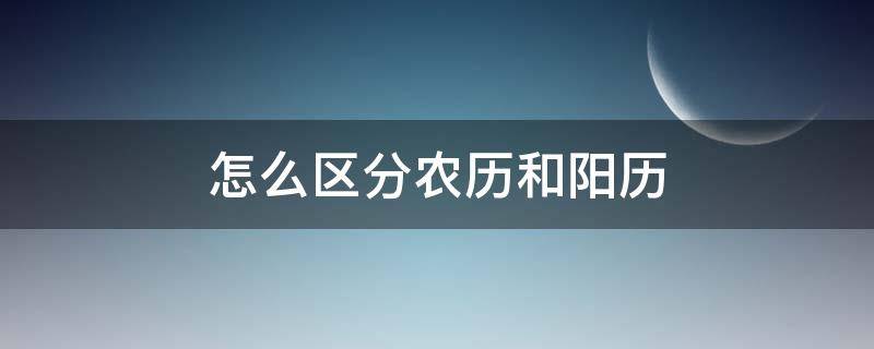 怎么区分农历和阳历（怎么区分农历和阳历生日）