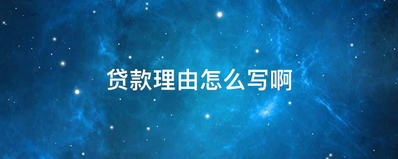 贷款理由怎么写啊（贷款的理由怎么写）
