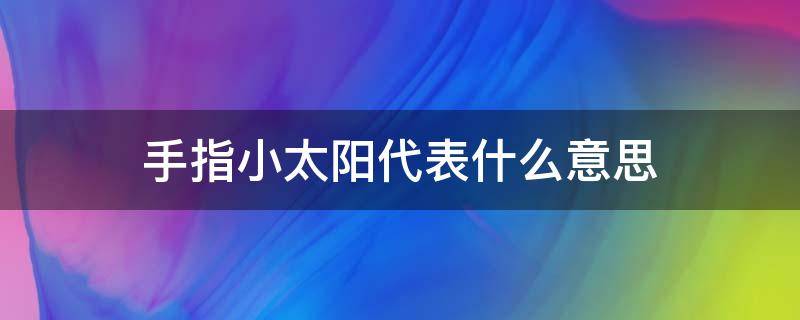 手指小太阳代表什么意思（手指的太阳是什么意思）