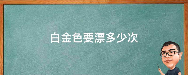 白金色要漂多少次（漂白金色要多久）