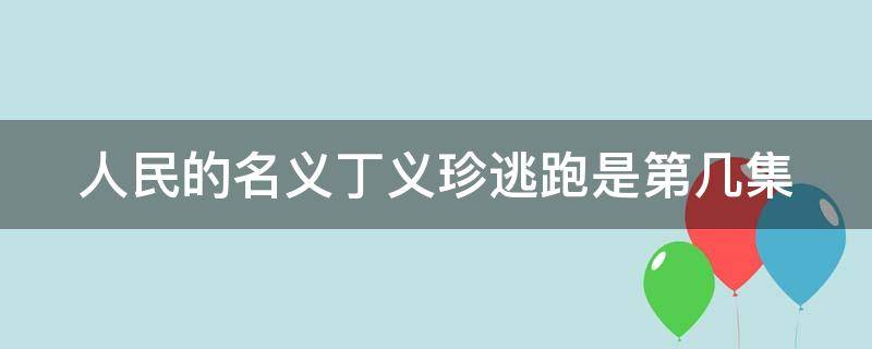 人民的名义丁义珍逃跑是第几集 人民的名义丁义珍出场集数
